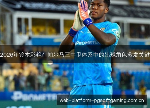 2026年铃木彩艳在帕尔马三中卫体系中的出球角色愈发关键